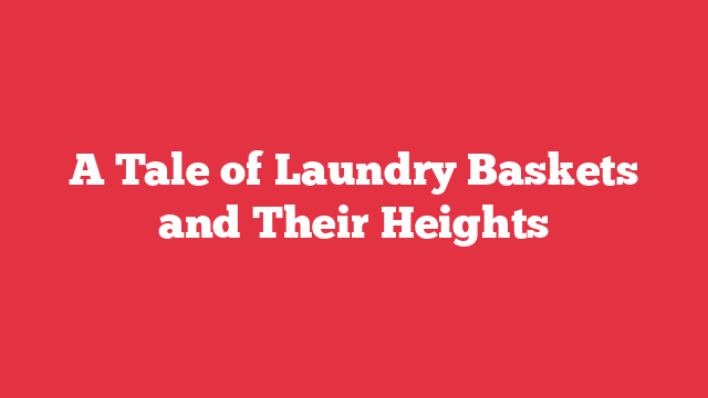 A Tale of Laundry Baskets and Their Heights