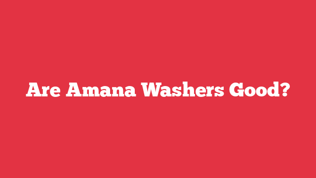 Are Amana Washers Good?