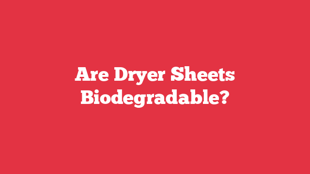 Are Dryer Sheets Biodegradable?