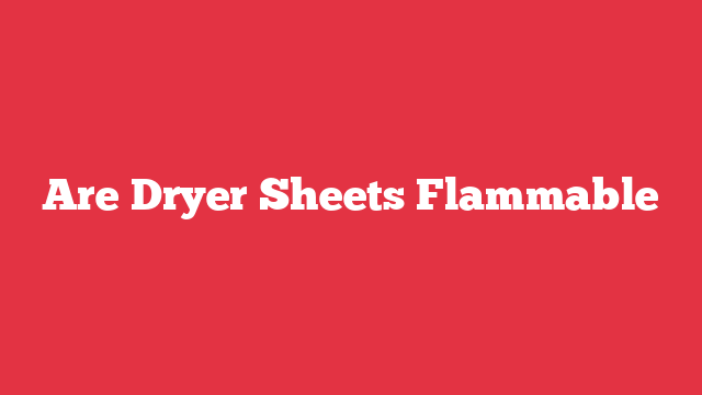 Are Dryer Sheets Flammable