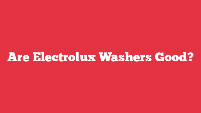 Are Electrolux Washers Good?