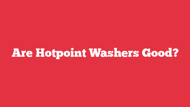 Are Hotpoint Washers Good?