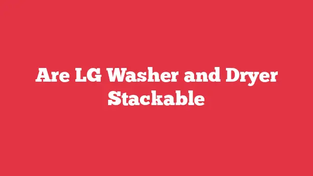 Are LG Washer and Dryer Stackable