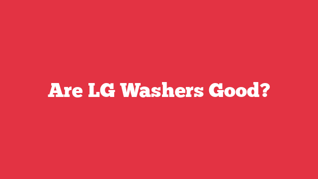 Are LG Washers Good?