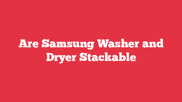 Are Samsung Washer and Dryer Stackable