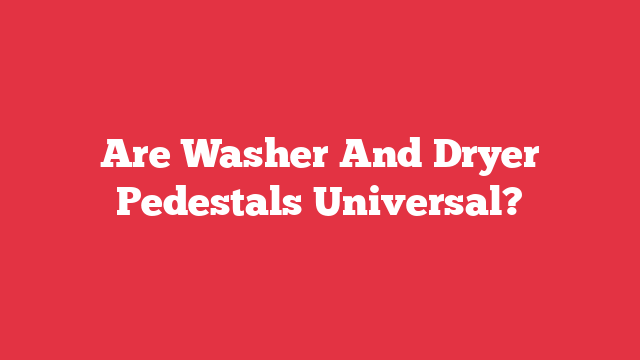 Are Washer And Dryer Pedestals Universal?