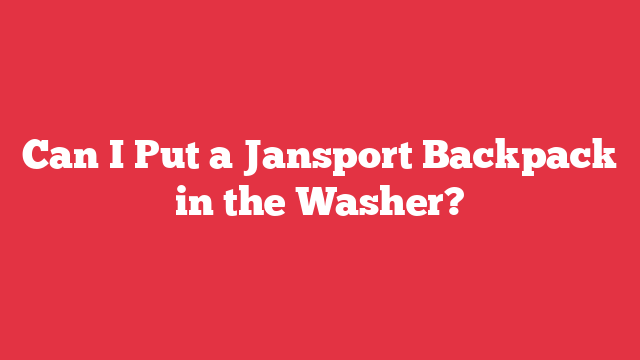 Can I Put a Jansport Backpack in the Washer?