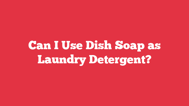 Can I Use Dish Soap as Laundry Detergent?