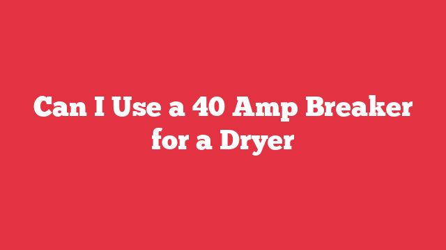 Can I Use a 40 Amp Breaker for a Dryer