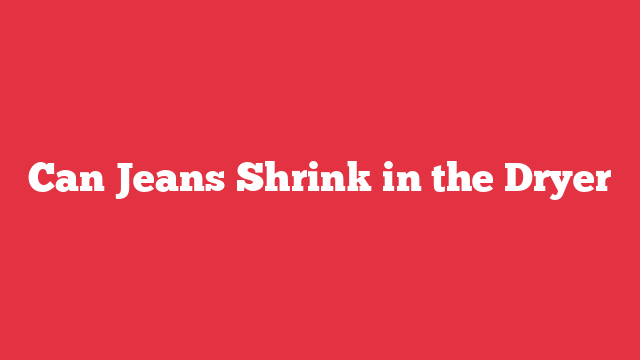 Can Jeans Shrink in the Dryer