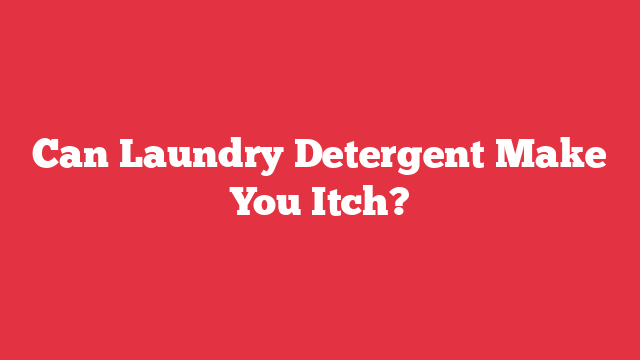 Can Laundry Detergent Make You Itch?