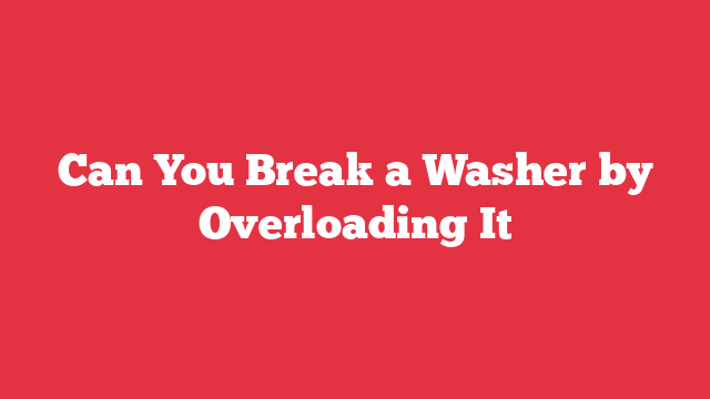 Can You Break a Washer by Overloading It