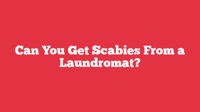 Can You Get Scabies From a Laundromat?