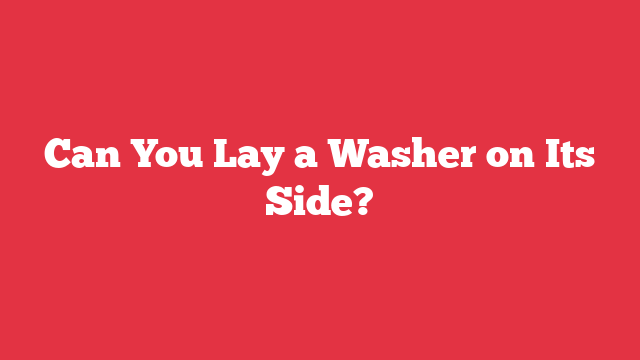 Can You Lay a Washer on Its Side?