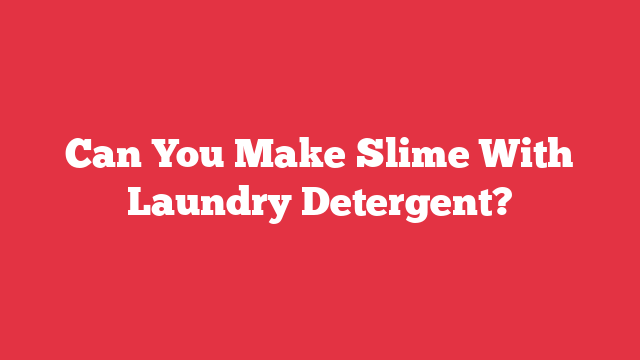 Can You Make Slime With Laundry Detergent?