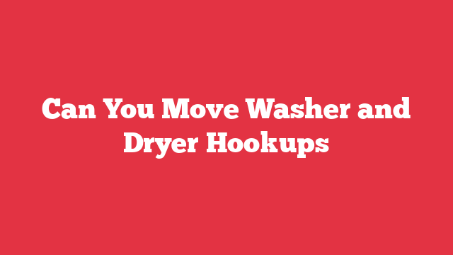 Can You Move Washer and Dryer Hookups