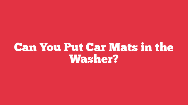 Can You Put Car Mats in the Washer?