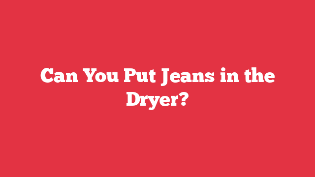 Can You Put Jeans in the Dryer?