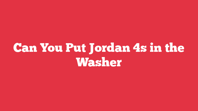 Can You Put Jordan 4s in the Washer