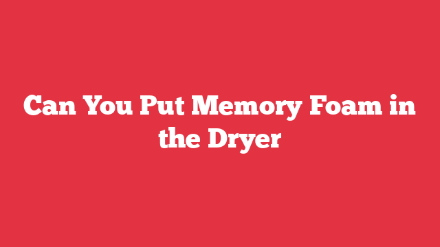 Can You Put Memory Foam in the Dryer