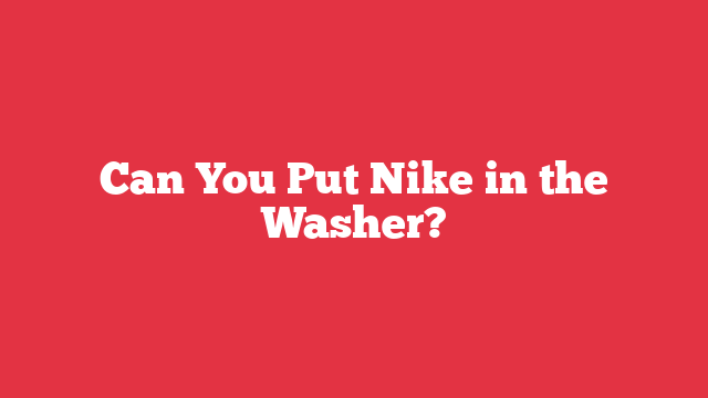 Can You Put Nike in the Washer?