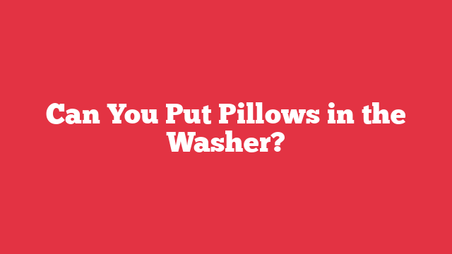 Can You Put Pillows in the Washer?