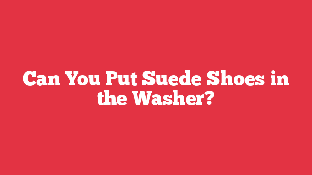 Can You Put Suede Shoes in the Washer?