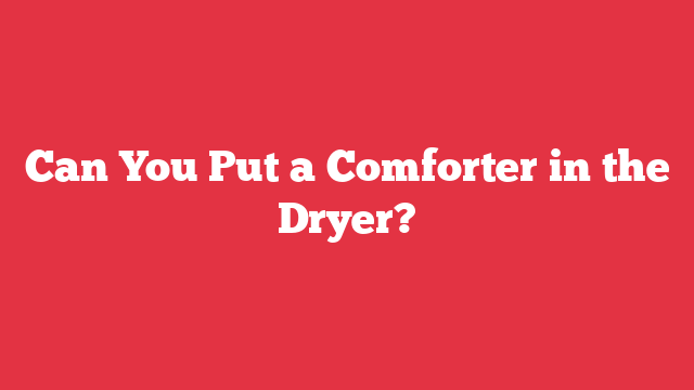 Can You Put a Comforter in the Dryer?