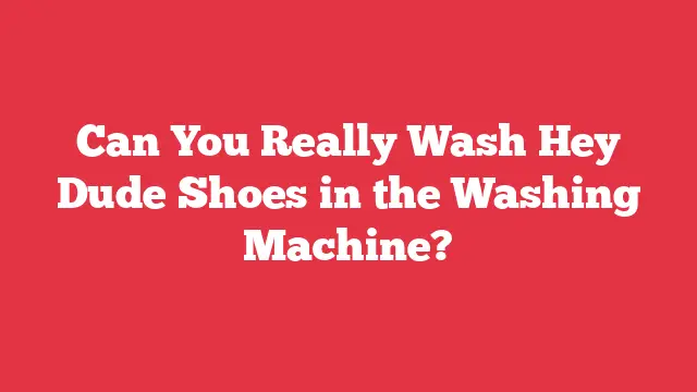 Can You Really Wash Hey Dude Shoes in the Washing Machine?