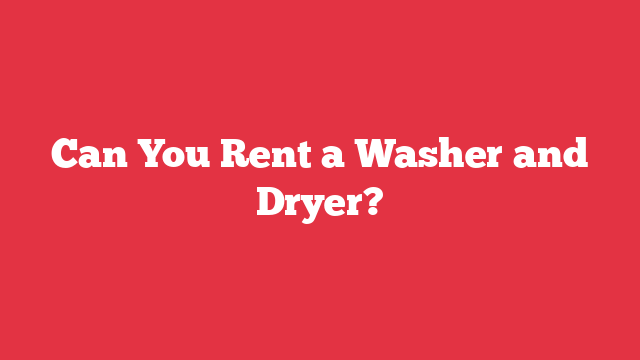 Can You Rent a Washer and Dryer?