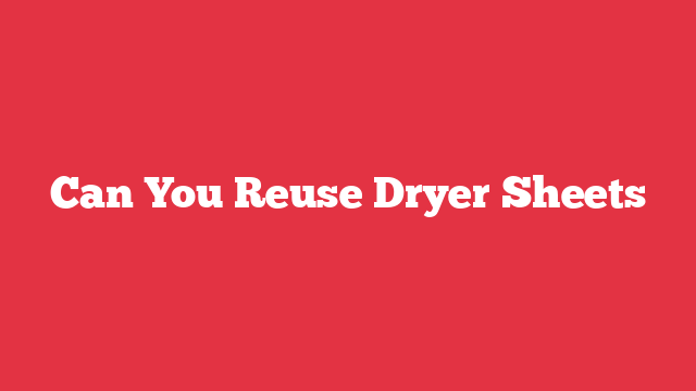 Can You Reuse Dryer Sheets