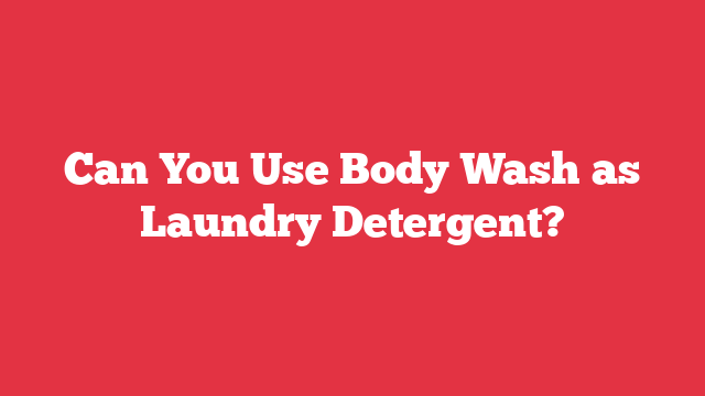  Can You Use Body Wash As Laundry Detergent Laundry FAQs