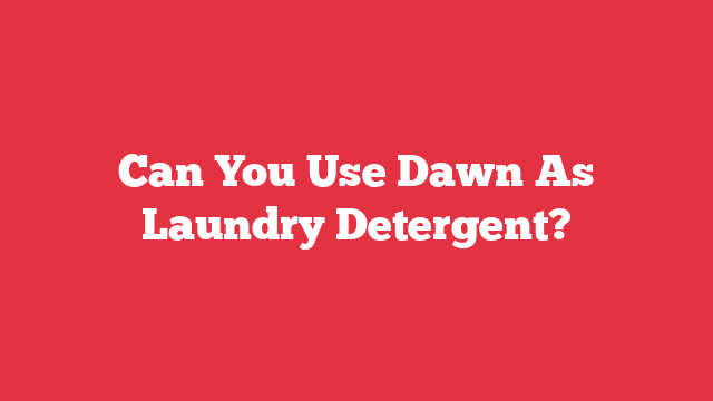 Can You Use Dawn As Laundry Detergent?