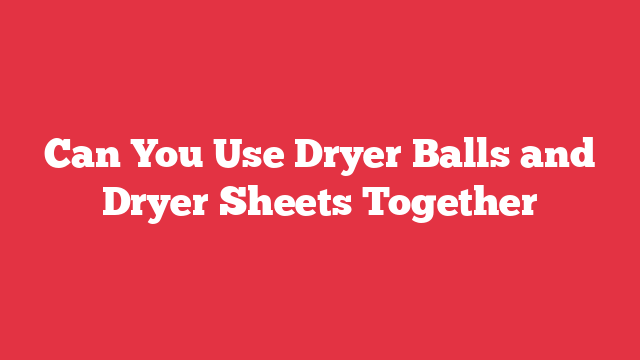 Can You Use Dryer Balls and Dryer Sheets Together