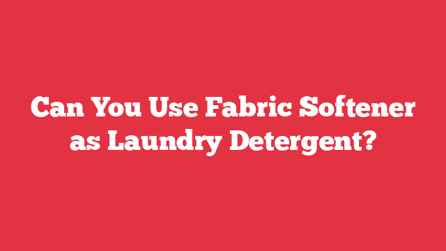 Can You Use Fabric Softener as Laundry Detergent?