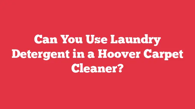 Can You Use Laundry Detergent in a Hoover Carpet Cleaner?