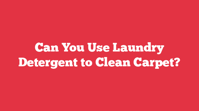 Can You Use Laundry Detergent to Clean Carpet?