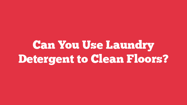 Can You Use Laundry Detergent to Clean Floors?