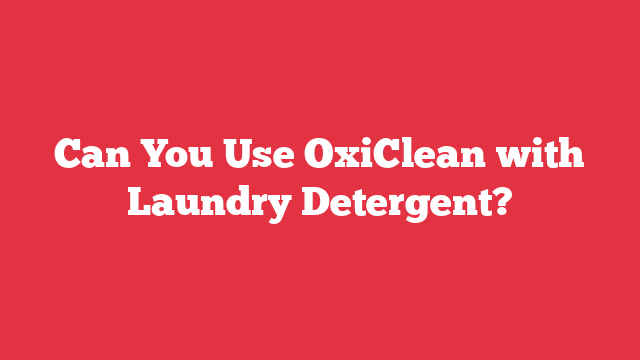 Can You Use OxiClean with Laundry Detergent?