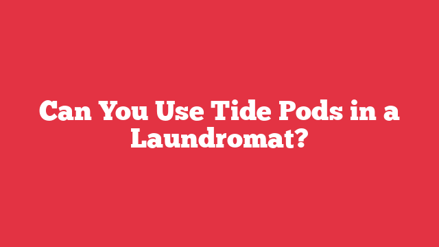 Can You Use Tide Pods in a Laundromat?
