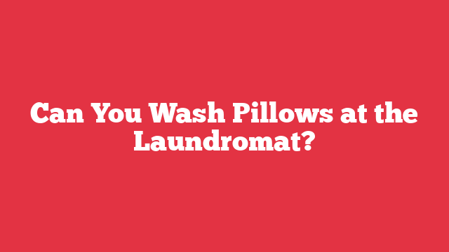 Can You Wash Pillows at the Laundromat?