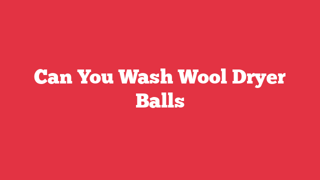 Can You Wash Wool Dryer Balls