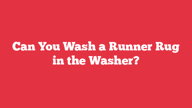 Can You Wash a Runner Rug in the Washer?