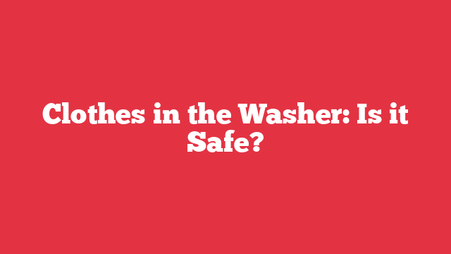 Clothes in the Washer: Is it Safe?