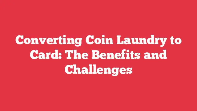 Converting Coin Laundry to Card: The Benefits and Challenges