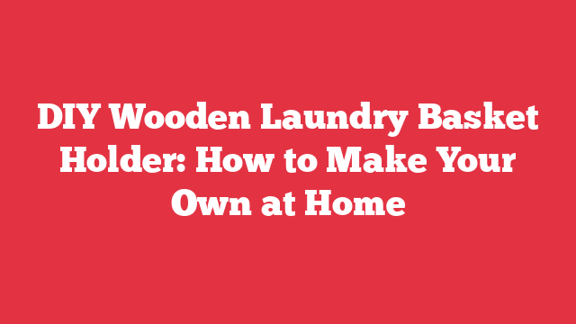 DIY Wooden Laundry Basket Holder: How to Make Your Own at Home
