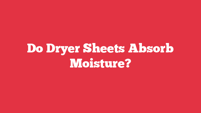 Do Dryer Sheets Absorb Moisture?