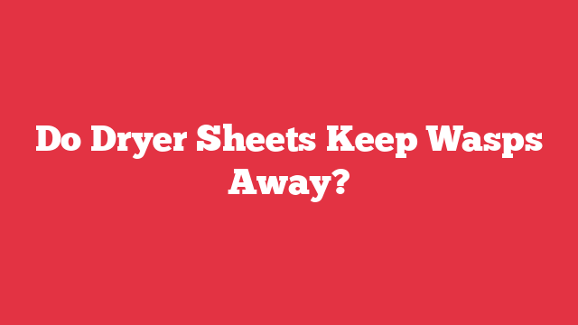 Do Dryer Sheets Keep Wasps Away?