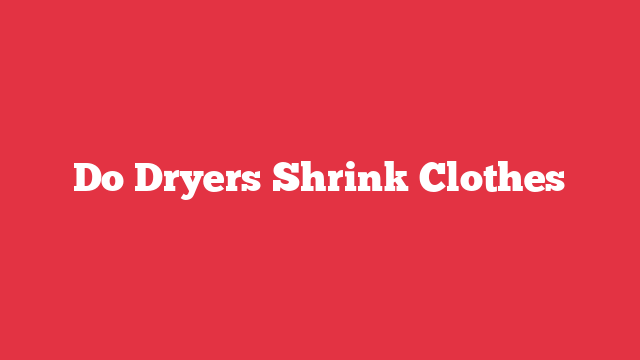 Do Dryers Shrink Clothes