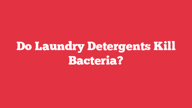 Do Laundry Detergents Kill Bacteria?